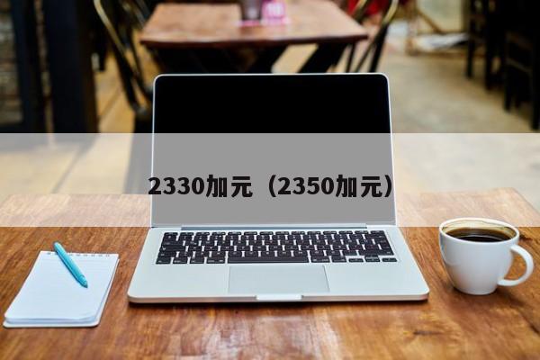 2330加元（2350加元）