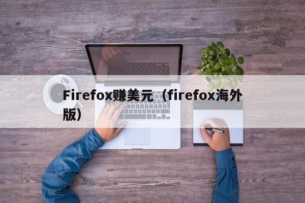 Firefox赚美元（firefox海外版）