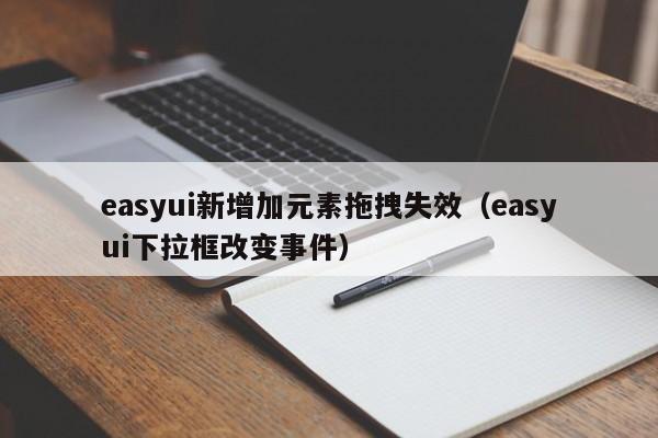 easyui新增加元素拖拽失效（easyui下拉框改变事件）