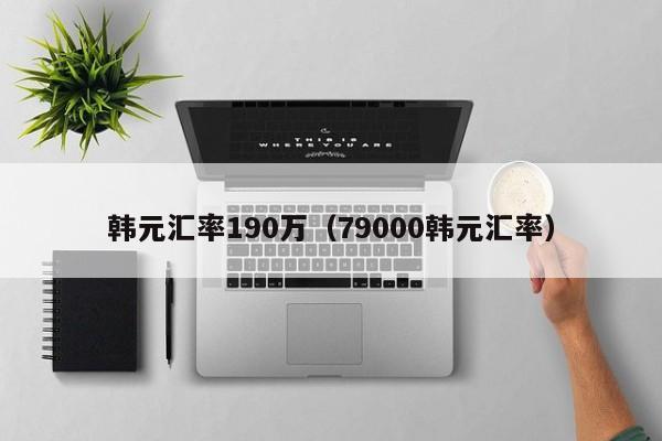 韩元汇率190万（79000韩元汇率）