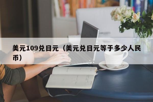 美元109兑日元（美元兑日元等于多少人民币）