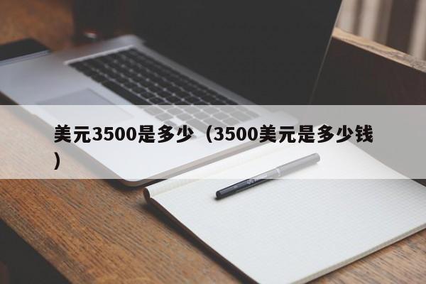 美元3500是多少（3500美元是多少钱）