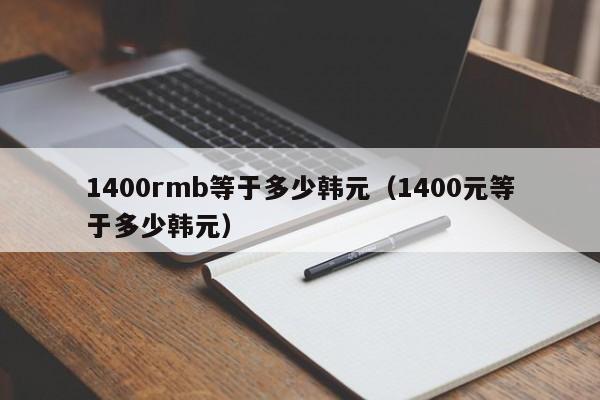 1400rmb等于多少韩元（1400元等于多少韩元）