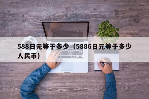 588日元等于多少（5886日元等于多少人民币）