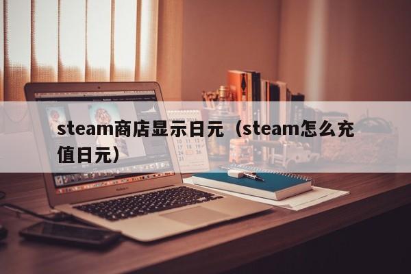 steam商店显示日元（steam怎么充值日元）