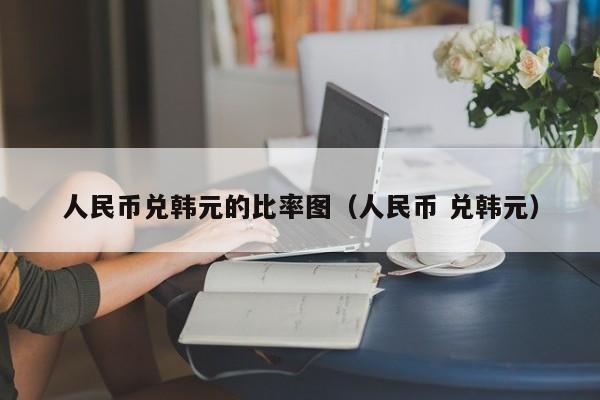 人民币兑韩元的比率图（人民币 兑韩元）