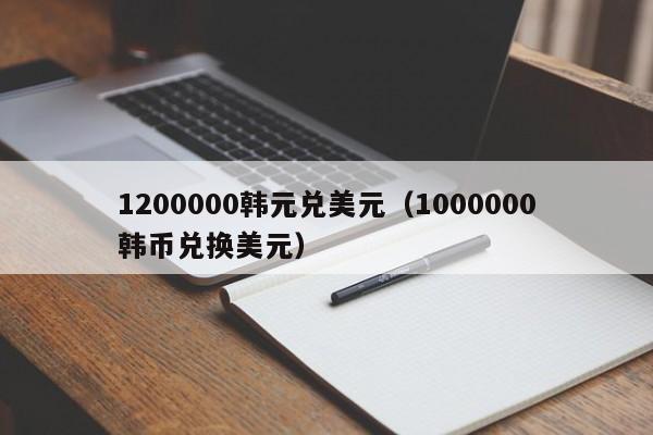 1200000韩元兑美元（1000000韩币兑换美元）