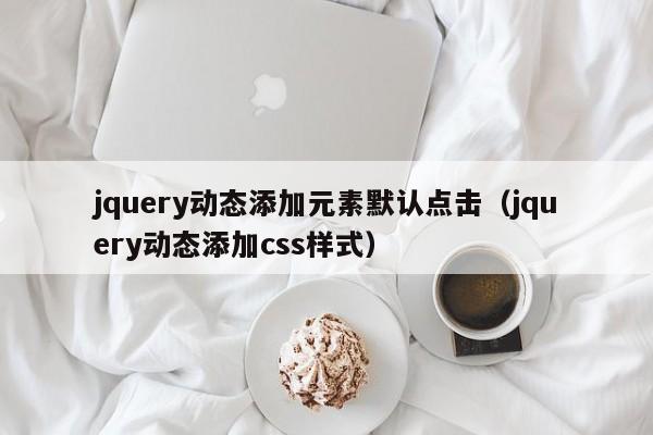 jquery动态添加元素默认点击（jquery动态添加css样式）