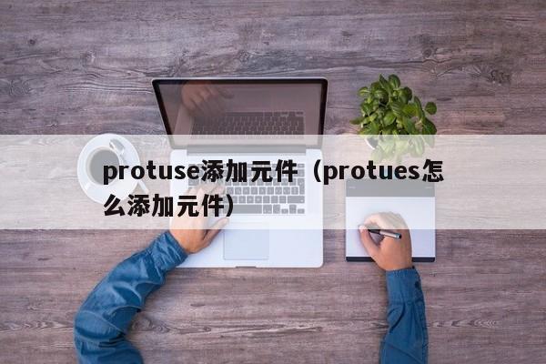 protuse添加元件（protues怎么添加元件）