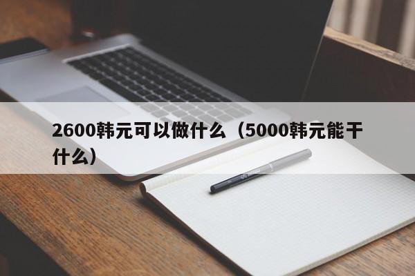 2600韩元可以做什么（5000韩元能干什么）