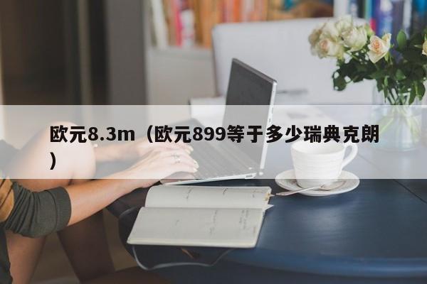 欧元8.3m（欧元899等于多少瑞典克朗）