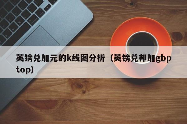 英镑兑加元的k线图分析（英镑兑邦加gbptop）