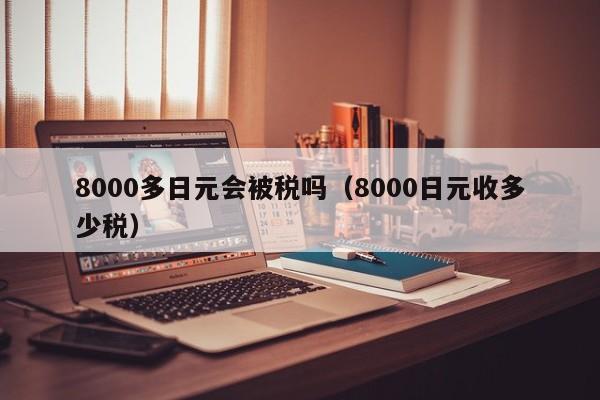 8000多日元会被税吗（8000日元收多少税）