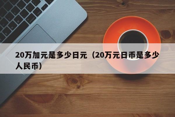 20万加元是多少日元（20万元日币是多少人民币）