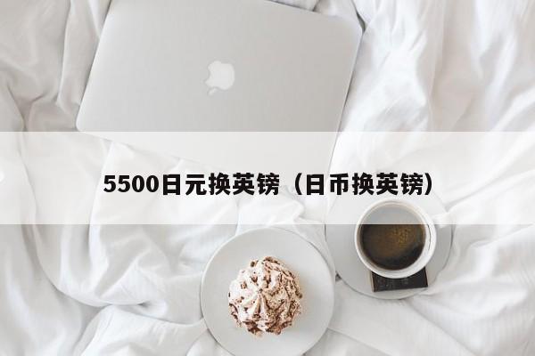 5500日元换英镑（日币换英镑）