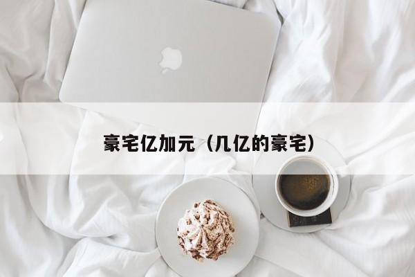 豪宅亿加元（几亿的豪宅）