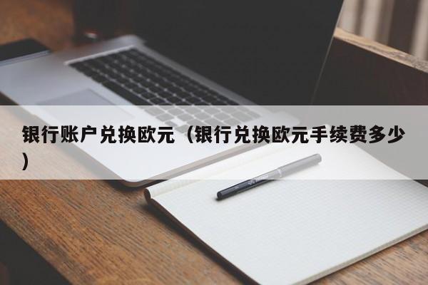 银行账户兑换欧元（银行兑换欧元手续费多少）