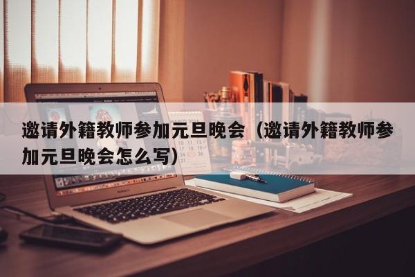 邀请外籍教师参加元旦晚会（邀请外籍教师参加元旦晚会怎么写）