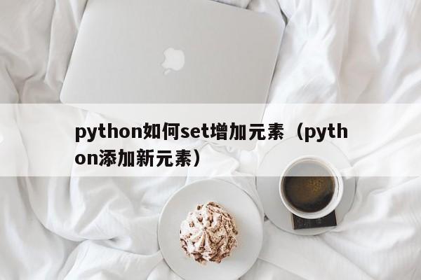 python如何set增加元素（python添加新元素）