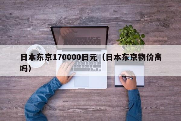 日本东京170000日元（日本东京物价高吗）