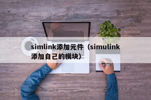 simlink添加元件（simulink添加自己的模块）