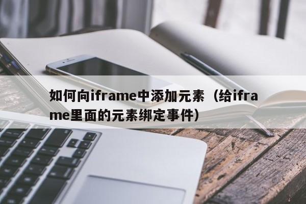 如何向iframe中添加元素（给iframe里面的元素绑定事件）