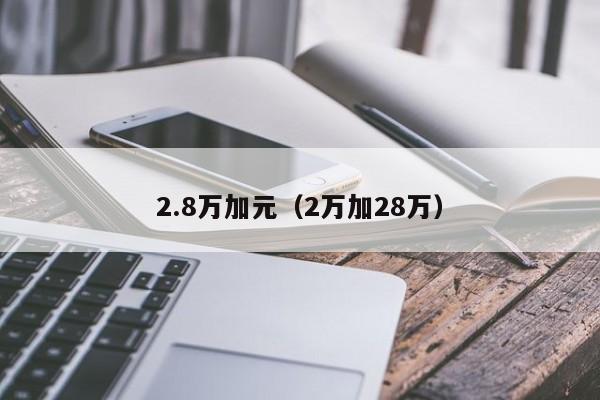 2.8万加元（2万加28万）