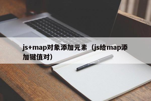 js+map对象添加元素（js给map添加键值对）