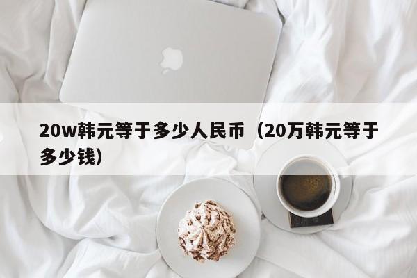 20w韩元等于多少人民币（20万韩元等于多少钱）