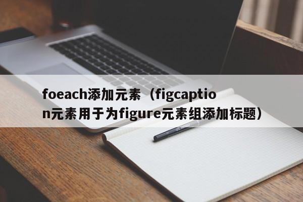 foeach添加元素（figcaption元素用于为figure元素组添加标题）