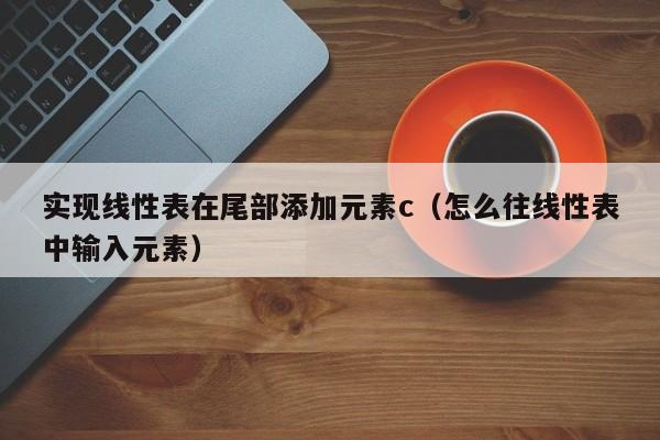 实现线性表在尾部添加元素c（怎么往线性表中输入元素）