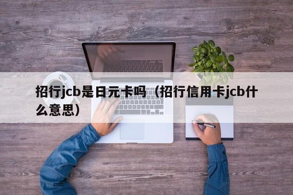 招行jcb是日元卡吗（招行信用卡jcb什么意思）