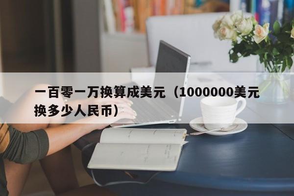 一百零一万换算成美元（1000000美元换多少人民币）