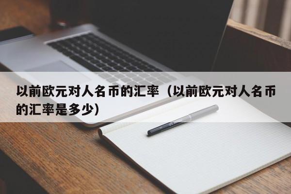 以前欧元对人名币的汇率（以前欧元对人名币的汇率是多少）