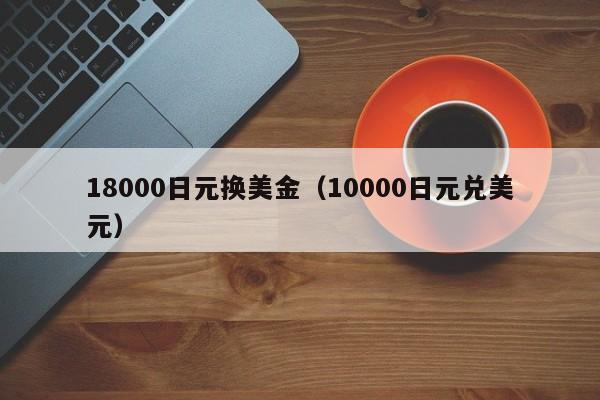 18000日元换美金（10000日元兑美元）