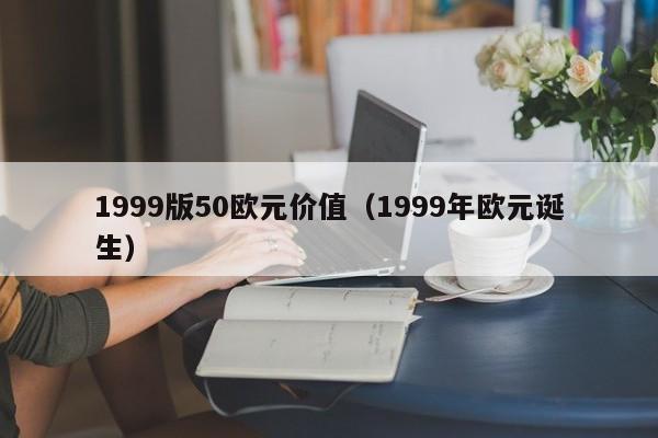 1999版50欧元价值（1999年欧元诞生）