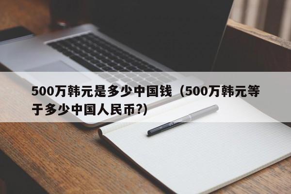 500万韩元是多少中国钱（500万韩元等于多少中国人民币?）