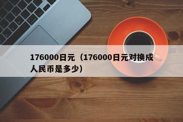 176000日元（176000日元对换成人民币是多少）