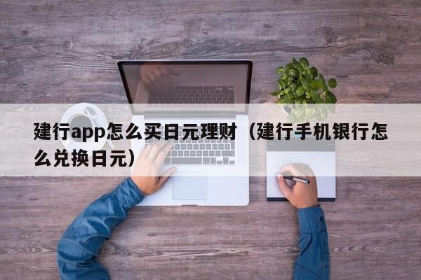 建行app怎么买日元理财（建行手机银行怎么兑换日元）