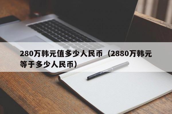 280万韩元值多少人民币（2880万韩元等于多少人民币）