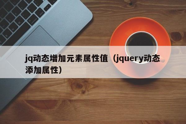 jq动态增加元素属性值（jquery动态添加属性）