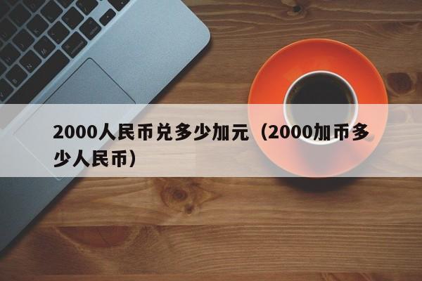 2000人民币兑多少加元（2000加币多少人民币）