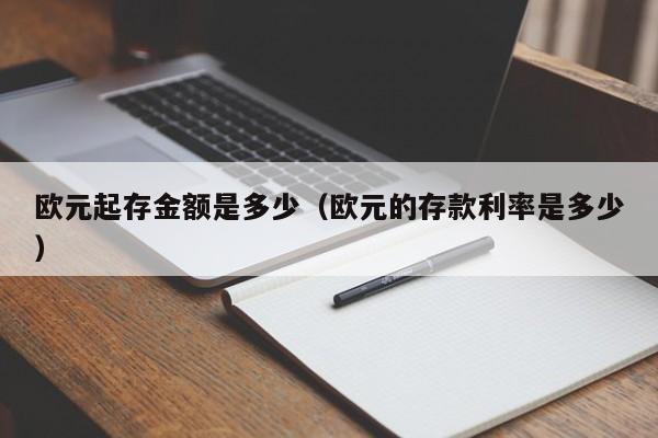 欧元起存金额是多少（欧元的存款利率是多少）