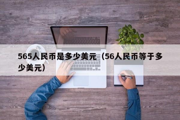 565人民币是多少美元（56人民币等于多少美元）