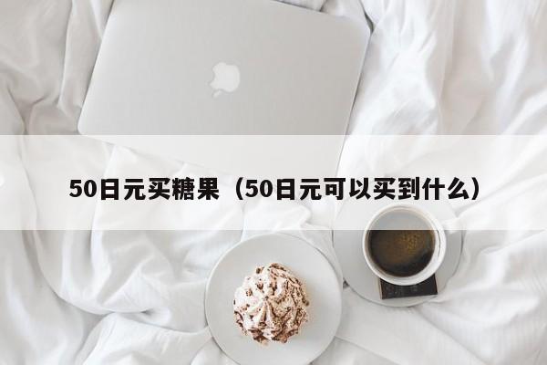 50日元买糖果（50日元可以买到什么）