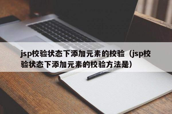 jsp校验状态下添加元素的校验（jsp校验状态下添加元素的校验方法是）