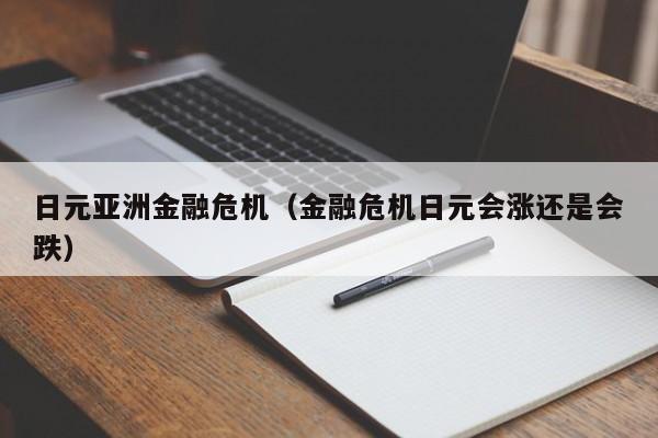 日元亚洲金融危机（金融危机日元会涨还是会跌）