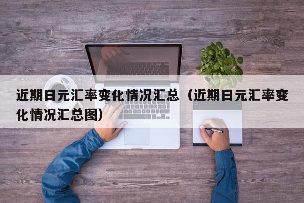 近期日元汇率变化情况汇总（近期日元汇率变化情况汇总图）