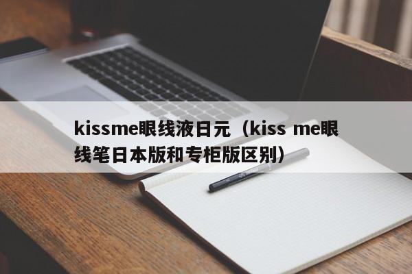 kissme眼线液日元（kiss me眼线笔日本版和专柜版区别）