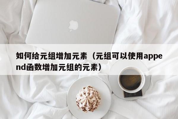 如何给元组增加元素（元组可以使用append函数增加元组的元素）